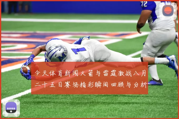 今天体育新闻火箭与雷霆激战八月二十五日赛场精彩瞬间回顾与分析