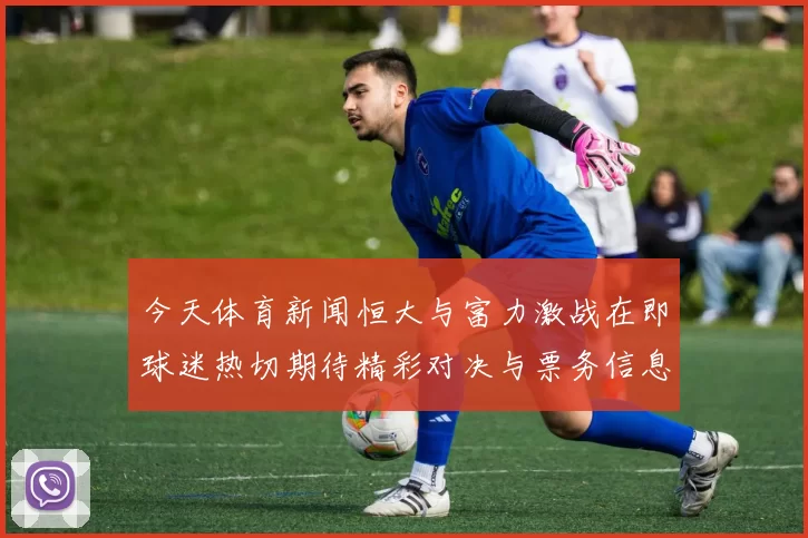 今天体育新闻恒大与富力激战在即球迷热切期待精彩对决与票务信息