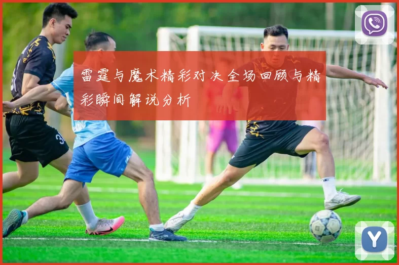 雷霆与魔术精彩对决全场回顾与精彩瞬间解说分析