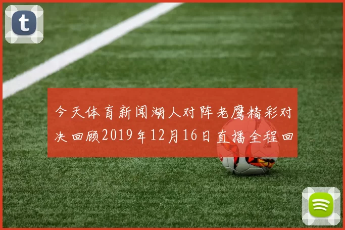 今天体育新闻湖人对阵老鹰精彩对决回顾2019年12月16日直播全程回放
